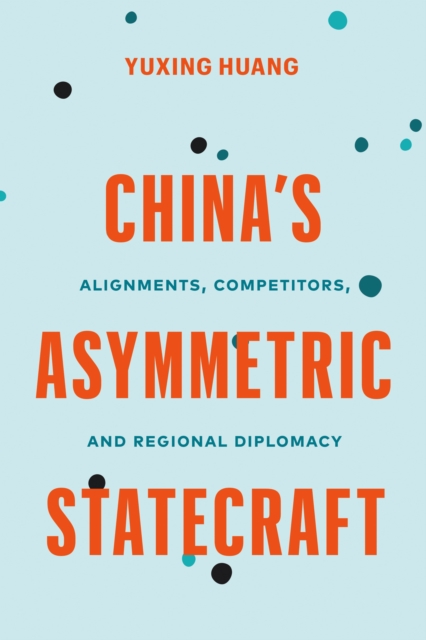 China's Asymmetric Statecraft: Alignments, Competitors, and Regional Diplomacy - Yuxing Huang