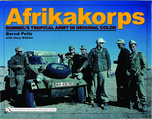 Afrikakorps: Rommel's Tropical Army in Original Color - Bernd Peitz