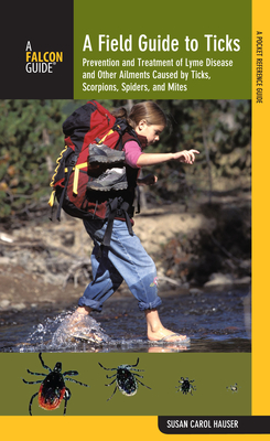 Field Guide to Ticks: Prevention and Treatment of Lyme Disease and Other Ailments Caused by Ticks, Scorpions, Spiders, and Mites - Susan Carol Hauser