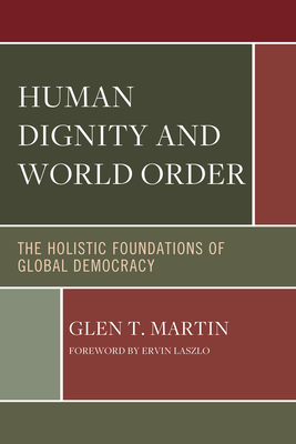 Human Dignity and World Order: The Holistic Foundations of Global Democracy - Ervin Laszlo