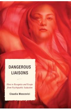 Coperta cărții 'Dangerous Liaisons: How to Recognize and Escape from Psychopathic Seduction - Claudia Moscovici'