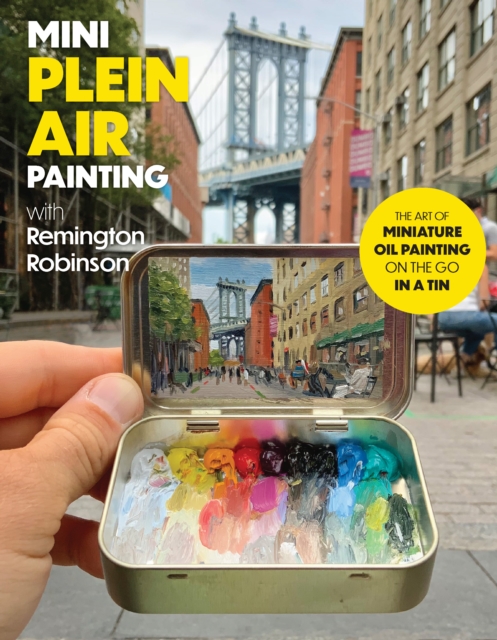 Mini Plein Air Painting with Remington Robinson: The Art of Miniature Oil Painting on the Go in a Portable Tin - Remington Robinson