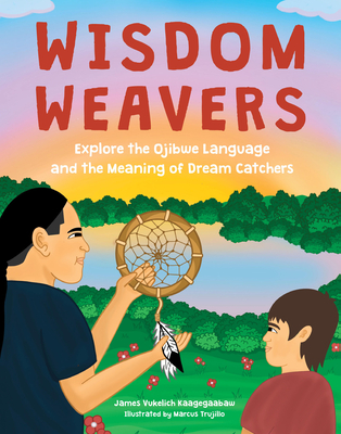 Wisdom Weavers: Explore the Ojibwe Language and the Meaning of Dream Catchers - James Vukelich Kaagegaabaw