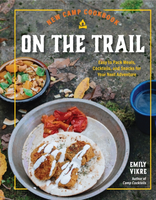 New Camp Cookbook on the Trail: Easy-To-Pack Meals, Cocktails, and Snacks for Your Next Adventure - Emily Vikre