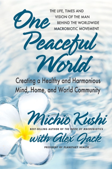 One Peaceful World: Creating a Healthy and Harmonious Mind, Home, and World Community - Michio Kushi