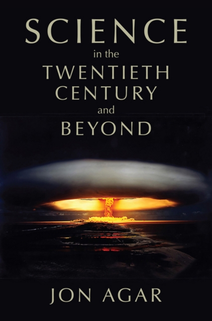 Science in the Twentieth Century and Beyond - Jon Agar