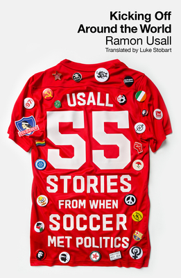 Kicking Off Around the World: 55 Stories from When Soccer Met Politics - Ramon Usall