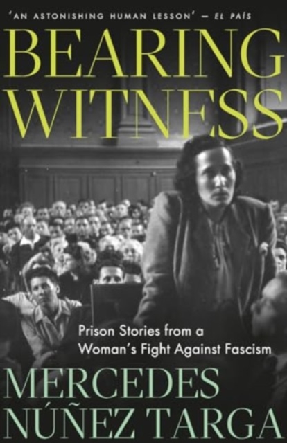 Bearing Witness: Prison Stories from a Woman's Fight Against Fascism - Mercedes Núñez Targa