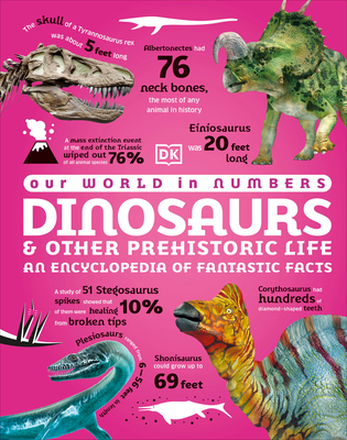 Our World in Numbers Dinosaurs & Other Prehistoric Life: An Encyclopedia of Fantastic Facts - Dk