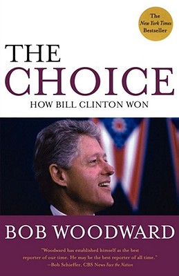 The Choice: How Bill Clinton Won - Bob Woodward