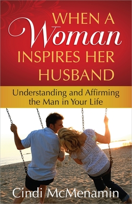 When a Woman Inspires Her Husband: Understanding and Affirming the Man in Your Life - Cindi Mcmenamin