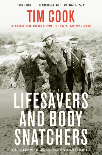 Lifesavers and Body Snatchers: Medical Care and the Struggle for Survival in the Great War - Tim Cook