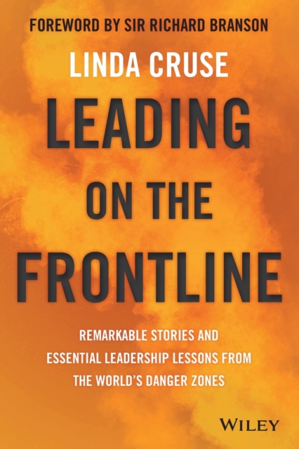 Leading on the Frontline: Remarkable Stories and Essential Leadership Lessons from the World's Danger Zones - Linda Cruse