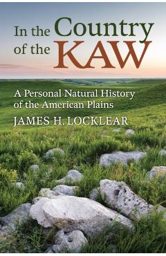 In the Country of the Kaw: A Personal Natural History of the American Plains - James H. Locklear