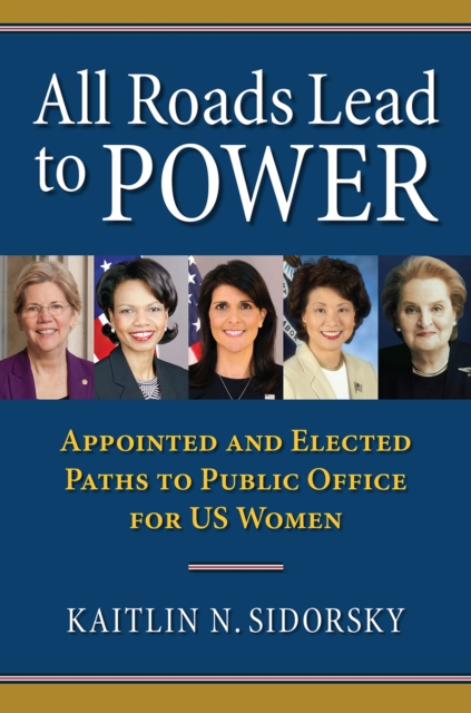 All Roads Lead to Power: The Appointed and Elected Paths to Public Office for Us Women - Kaitlin Sidorsky