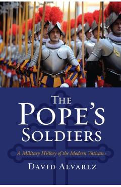 Poza produsului The Pope's Soldiers: A Military History of the Modern Vatican - David Alvarez