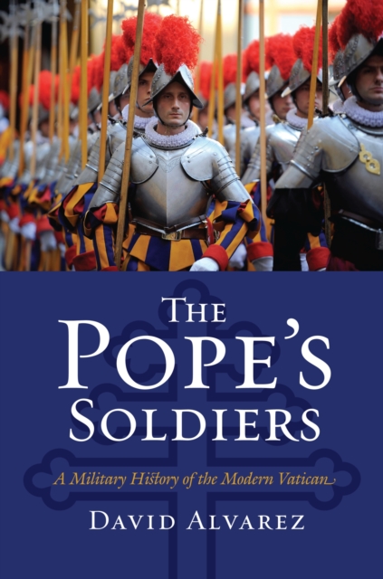 The Pope's Soldiers: A Military History of the Modern Vatican - David Alvarez