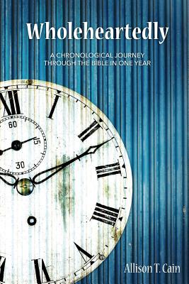 Wholeheartedly: A Chronological Journey through the Bible in One Year - Allison T. Cain