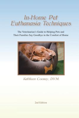 In-Home Pet Euthanasia Techniques: The Veterinarian's Guide to Helping Families and Their Pets Say Goodbye in the Comfort of Home - Kathleen A. Cooney Dvm