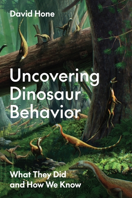 Uncovering Dinosaur Behavior: What They Did and How We Know - David Hone