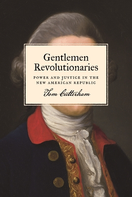 Gentlemen Revolutionaries: Power and Justice in the New American Republic - Tom Cutterham