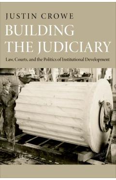 Poza produsului Building the Judiciary: Law, Courts, and the Politics of Institutional Development - Justin Crowe