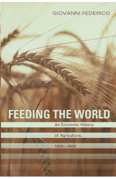 Poza produsului Feeding the World: An Economic History of Agriculture, 1800-2000 - Giovanni Federico