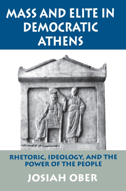 Mass and Elite in Democratic Athens: Rhetoric, Ideology, and the Power of the People - Josiah Ober