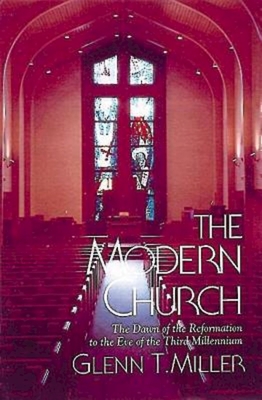 The Modern Church: The Dawn of the Reformation to the Eve of the Third Millennium - Glenn T. Miller