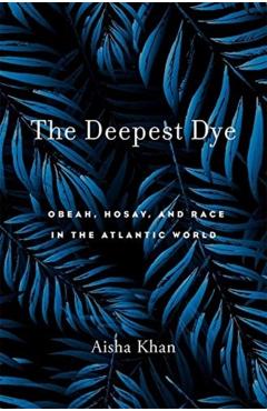 Poza produsului Deepest Dye: Obeah, Hosay, and Race in the Atlantic World - Aisha Khan