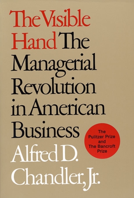 The Visible Hand: The Managerial Revolution in American Business - Alfred D. Chandler