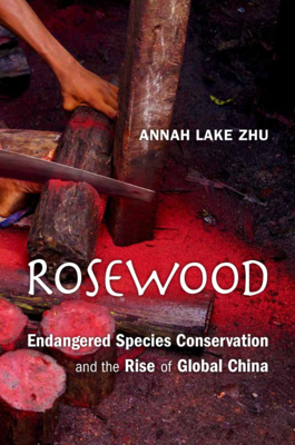 Rosewood: Endangered Species Conservation and the Rise of Global China - Annah Lake Zhu