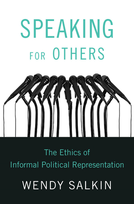 Speaking for Others: The Ethics of Informal Political Representation - Wendy Salkin