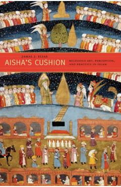 Poza produsului Aisha's Cushion: Religious Art, Perception, and Practice in Islam - Jamal J. Elias