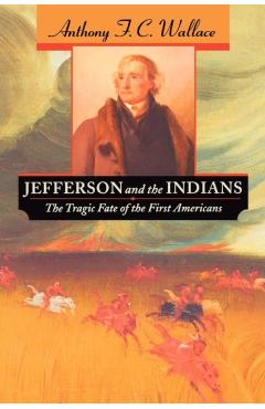 Coperta cărții 'Jefferson and the Indians: The Tragic Fate of the First Americans - Anthony F. C. Wallace'