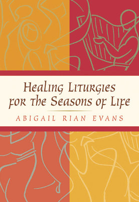 Healing Liturgies for the Seasons of Life - Abigail Rian Evans