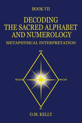 Decoding the Sacred Alphabet and Numerology: Metaphysical Interpretation - O. M. Kelly