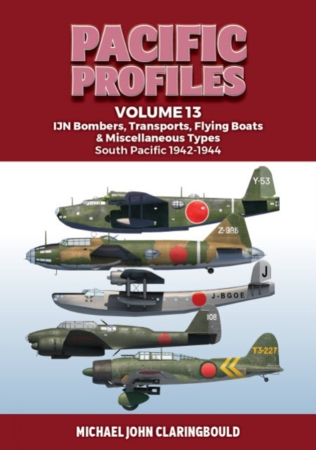 Pacific Profiles Volume 13: Ijn Bombers, Transports, Flying Boats & Miscellaneous Types South Pacific 1942-1944 - Michael Claringbould