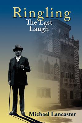 Ringling, The Last Laugh: This is the real story of the Ringling Brothers as told by John Ringling, the last surviving brother, in 1936. - Michael Lancaster