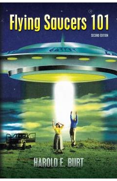 Coperta cărții 'Flying Saucers 101: Everything You Ever Wanted To Know About UFOs and Alien Beings - Harold E. Burt'