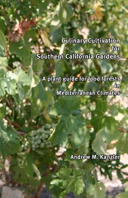 Culinary Cultivation for Southern California Gardens: A plant guide for food forests in Mediterranean Climates - Andrew M. Kanzler