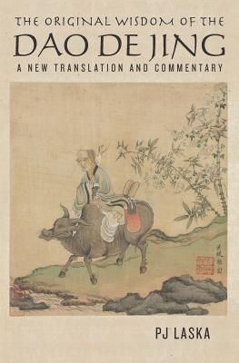 The Original Wisdom of the DAO DE JING: A New Translation and Commentary - Pj Laska