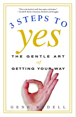 Three Steps to Yes: The Gentle Art of Getting Your Way - Gene Bedell