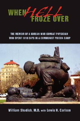 When Hell Froze Over: The Memoir of a Korean War Combat Physician Who Spent 1010 Days in a Communist Prison Camp - William Shadish