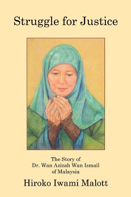Struggle for Justice: The Story of Dr. Wan Azizah Wan Ismail of Malaysia - Hiroko Iwami Malott