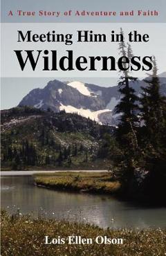 Coperta cărții 'Meeting Him in the Wilderness: A True Story of Adventure and Faith - Lois E. Olson'
