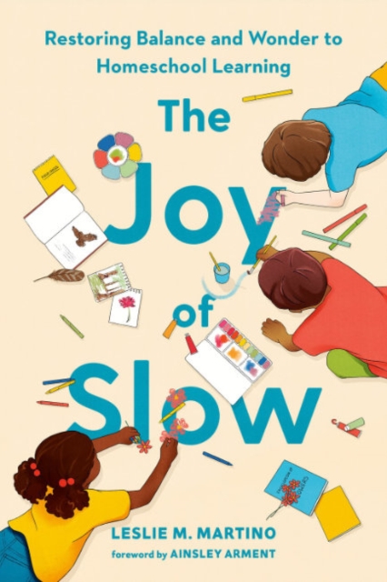 The Joy of Slow: Restoring Balance and Wonder to Homeschool Learning - Leslie M. Martino