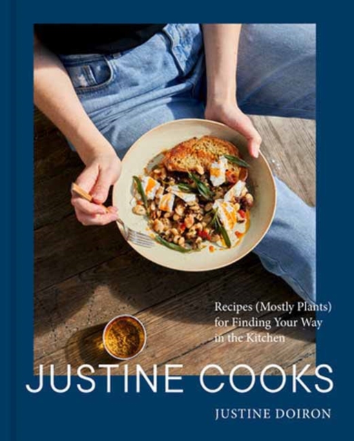 Justine Cooks: A Cookbook: Recipes (Mostly Plants) for Finding Your Way in the Kitchen - Justine Doiron