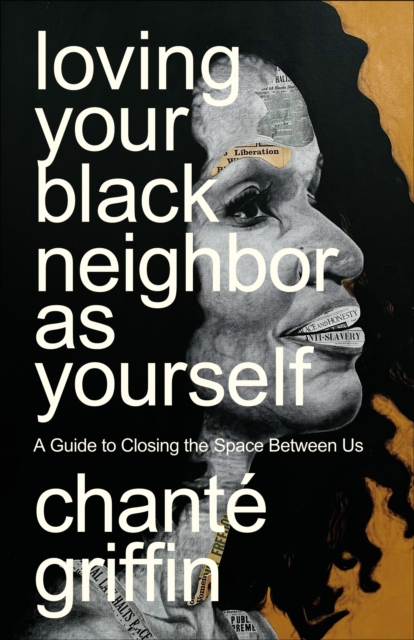 Loving Your Black Neighbor as Yourself: A Guide to Closing the Space Between Us - Chant Griffin