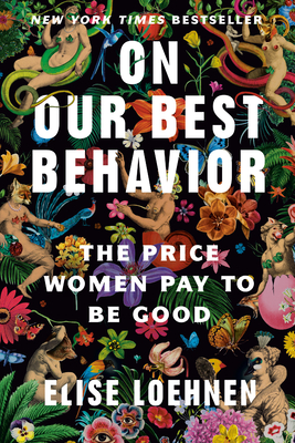 On Our Best Behavior: The Price Women Pay to Be Good - Elise Loehnen